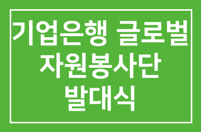 기업은행(행장 조준희), 글로벌 자원봉사단 발대식