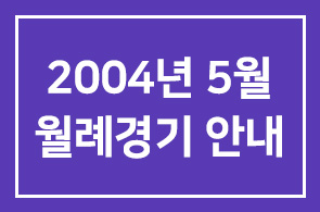 2004년 5월 월례경기 안내