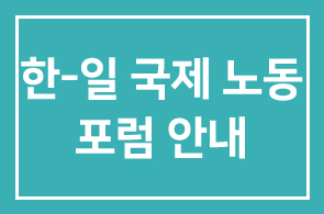[제 1차 2004 한-일 국제 노동 포럼]안내