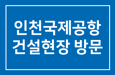 <제 9회> 인천국제공항 건설현장 방문