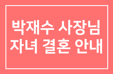홍신무역(주) 박재수 사장님 자녀 결혼안내