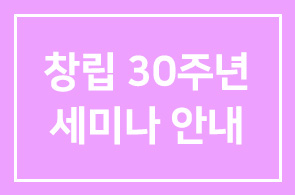 창립 30주년 기념 세미나 안내