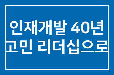 “인재개발 40년 고민, 따뜻한 리더십으로 풀어야죠”
