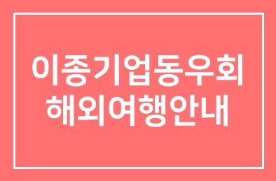 이종기업동우회 해외여행안내