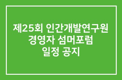 제25회 인간개발연구원 경영자 섬머포럼 일정 공지