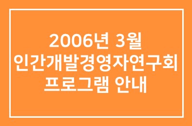 2006년 3월 인간개발경영자연구회 프로그램 안내