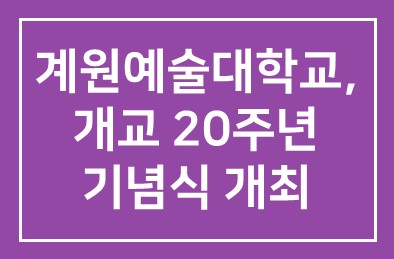 계원예술대학교(학교법인 계원학원 이사장 윤영섭), 개교 20주년 기념식 개최