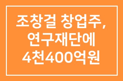조창걸 한샘 창업주, 연구재단에 4천400억원 출연