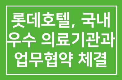 롯데호텔(대표 송용덕), 국내 우수 의료기관과 업무협약 체결