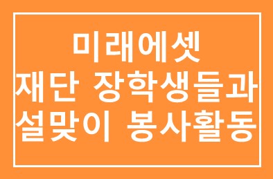 미래에셋(부회장 최현만), 재단 장학생들과 설맞이 봉사활동