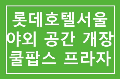 롯데호텔서울, 야외 공간 ‘쿨팝스 프라자’ 개장