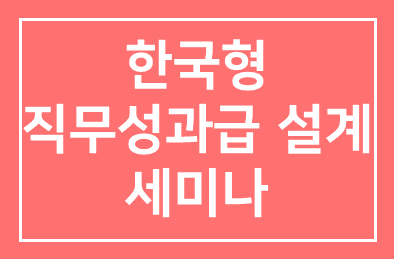 한국형 직무성과급 설계와 사례 세미나 소개드립니다