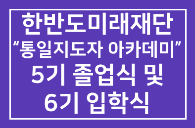 (재)한반도미래재단 (이사장 구천서), 통일부 후원 “통일지도자 아카데미” 5기 졸업식 및 6기 입학식