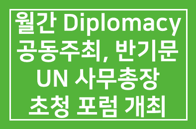 월간 Diplomacy(회장 임덕규) 공동주최로 반기문 UN 사무총장을 초청 포럼 개최