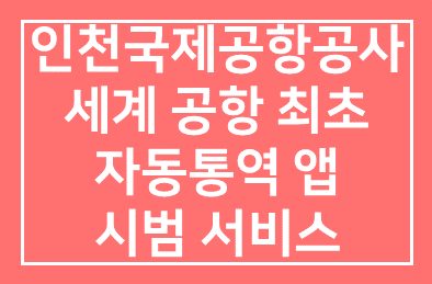 인천국제공항공사(사장 정창수), 세계 공항 최초 자동통역 앱 시범 서비스