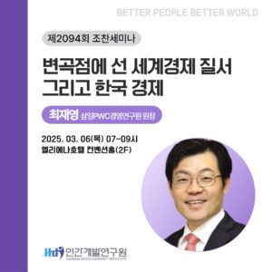 [3월 조찬세미나] 최재영 삼일PWC경영연구원 원장 - 변곡점에 선 세계경제 질서, 그리고 한국 경제